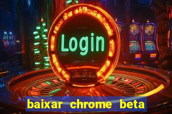 baixar chrome beta para pc